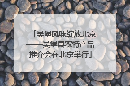 吴堡风味绽放北京——吴堡县农特产品推介会在北京举行