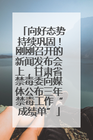 向好态势持续巩固！刚刚召开的新闻发布会上，甘肃省禁毒委向媒体公布三年禁毒工作“成绩单”