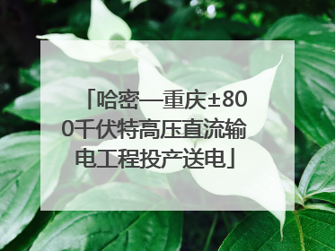 哈密—重庆±800千伏特高压直流输电工程投产送电