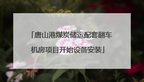 唐山港煤炭储运配套翻车机房项目开始设备安装