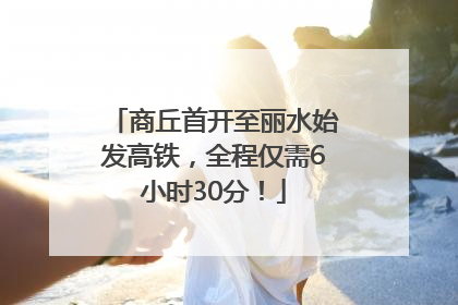 商丘首开至丽水始发高铁，全程仅需6小时30分！