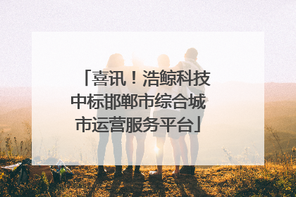 喜讯！浩鲸科技中标邯郸市综合城市运营服务平台