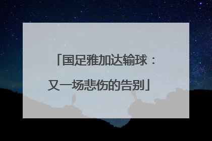 国足雅加达输球：又一场悲伤的告别