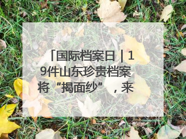 国际档案日｜19件山东珍贵档案将“揭面纱”，来先睹为快！