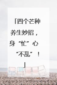 四个芒种养生妙招，身“忙”心“不乱”！