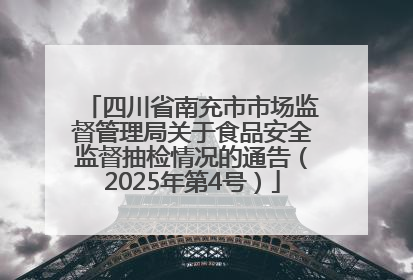 四川省南充市市场监督管理局关于食品安全监督抽检情况的通告（2025年第4号）