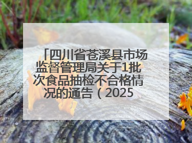 四川省苍溪县市场监督管理局关于1批次食品抽检不合格情况的通告（2025年第2号）