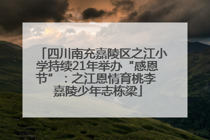 四川南充嘉陵区之江小学持续21年举办“感恩节”：之江恩情育桃李 嘉陵少年志栋梁
