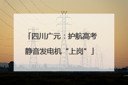 四川广元：护航高考 静音发电机“上岗”