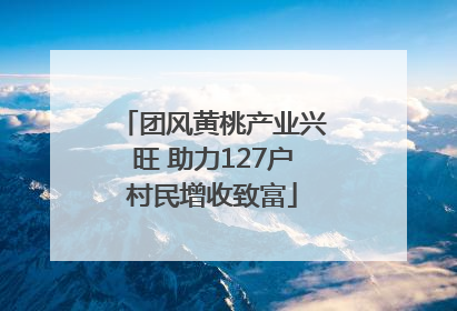 团风黄桃产业兴旺 助力127户村民增收致富