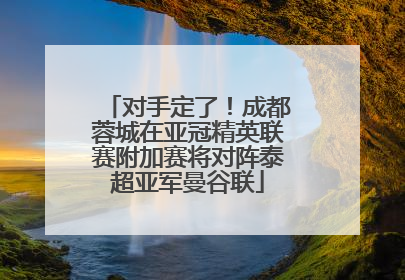 对手定了！成都蓉城在亚冠精英联赛附加赛将对阵泰超亚军曼谷联
