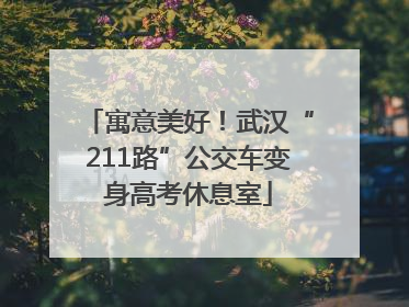 寓意美好！武汉“211路”公交车变身高考休息室