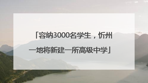 容纳3000名学生，忻州一地将新建一所高级中学