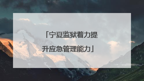 宁夏监狱着力提升应急管理能力