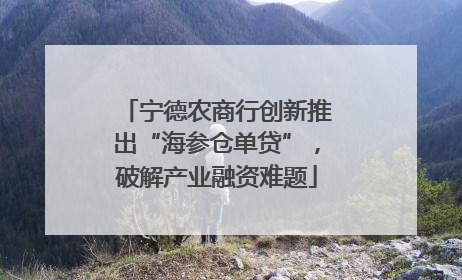 宁德农商行创新推出“海参仓单贷”，破解产业融资难题
