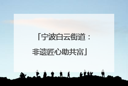 宁波白云街道：非遗匠心助共富