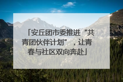 安丘团市委推进“共青团伙伴计划”，让青春与社区双向奔赴