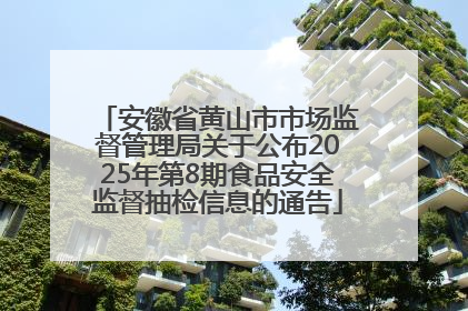 安徽省黄山市市场监督管理局关于公布2025年第8期食品安全监督抽检信息的通告