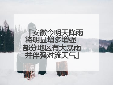 安徽今明天降雨将明显增多增强 部分地区有大暴雨并伴强对流天气