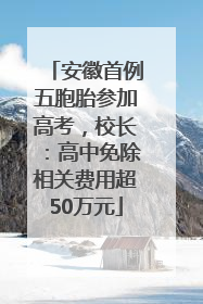 安徽首例五胞胎参加高考，校长：高中免除相关费用超50万元
