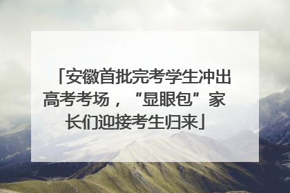 安徽首批完考学生冲出高考考场，“显眼包”家长们迎接考生归来