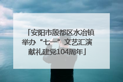 安阳市殷都区水冶镇举办“七一”文艺汇演献礼建党104周年