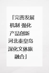 完善发展机制 强化产品创新 河北秦皇岛深化文体旅融合