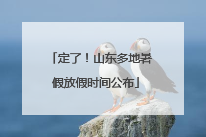定了！山东多地暑假放假时间公布