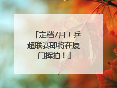 定档7月!乒超联赛即将在厦门挥拍!