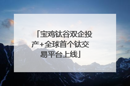 宝鸡钛谷双企投产+全球首个钛交易平台上线