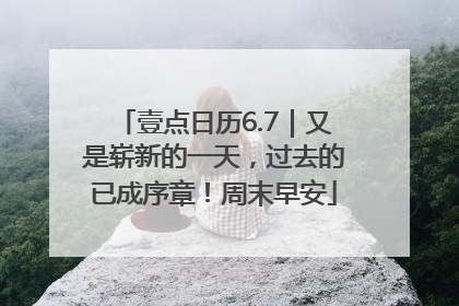 壹点日历6.7｜又是崭新的一天，过去的已成序章！周末早安