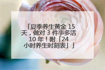 夏季养生黄金 15 天，做对 3 件事多活 10 年！附「24 小时养生时刻表」
