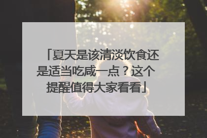 夏天是该清淡饮食还是适当吃咸一点？这个提醒值得大家看看