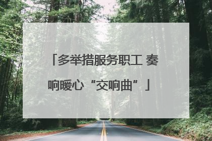 多举措服务职工 奏响暖心“交响曲”