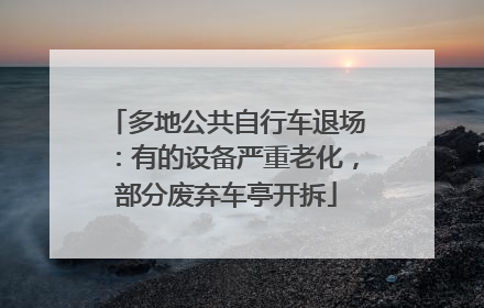 多地公共自行车退场：有的设备严重老化，部分废弃车亭开拆