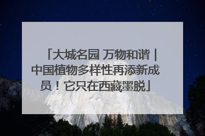 大城名园 万物和谐｜中国植物多样性再添新成员！它只在西藏墨脱