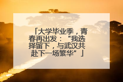 大学毕业季，青春再出发：“我选择留下，与武汉共赴下一场繁华”