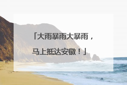 大雨暴雨大暴雨，马上抵达安徽！
