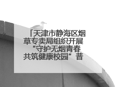 天津市静海区烟草专卖局组织开展“守护无烟青春 共筑健康校园”普法宣传活动