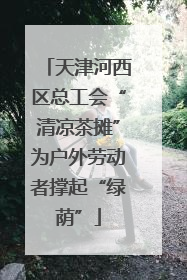 天津河西区总工会“清凉茶摊”为户外劳动者撑起“绿荫”