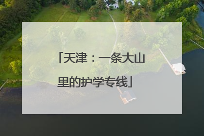 天津：一条大山里的护学专线