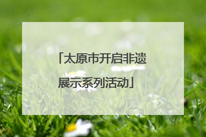 太原市开启非遗展示系列活动