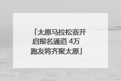 太原马拉松赛开启报名通道 4万跑友将齐聚太原