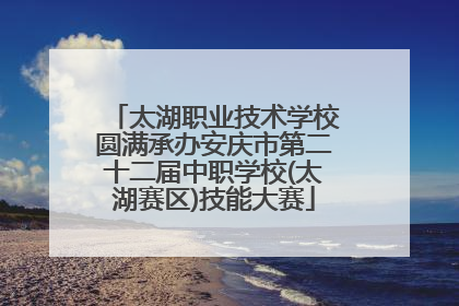 太湖职业技术学校圆满承办安庆市第二十二届中职学校(太湖赛区)技能大赛