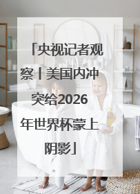 央视记者观察丨美国内冲突给2026年世界杯蒙上阴影
