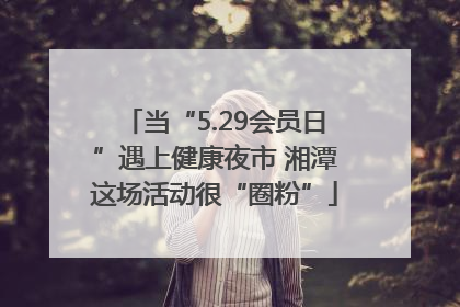 当“5.29会员日”遇上健康夜市 湘潭这场活动很“圈粉”
