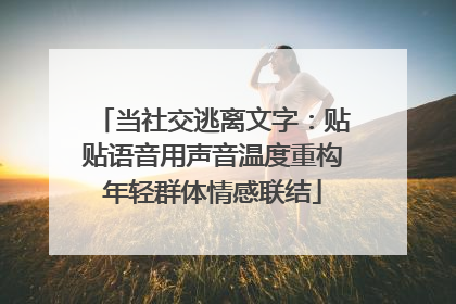 当社交逃离文字：贴贴语音用声音温度重构年轻群体情感联结