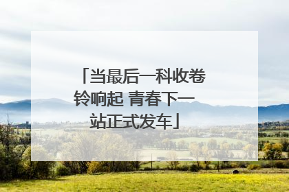 当最后一科收卷铃响起 青春下一站正式发车