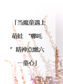 当魔童遇上萌娃 “哪吒”精神点燃六一童心