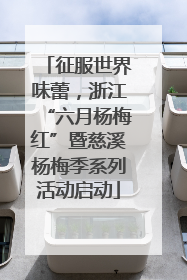 征服世界味蕾，浙江“六月杨梅红”暨慈溪杨梅季系列活动启动